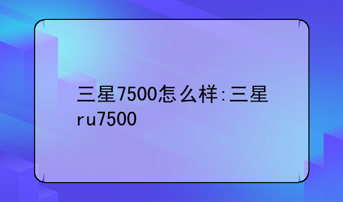三星7500怎么样:三星ru7500