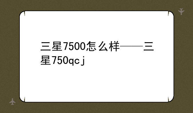 三星7500怎么样——三星750qcj