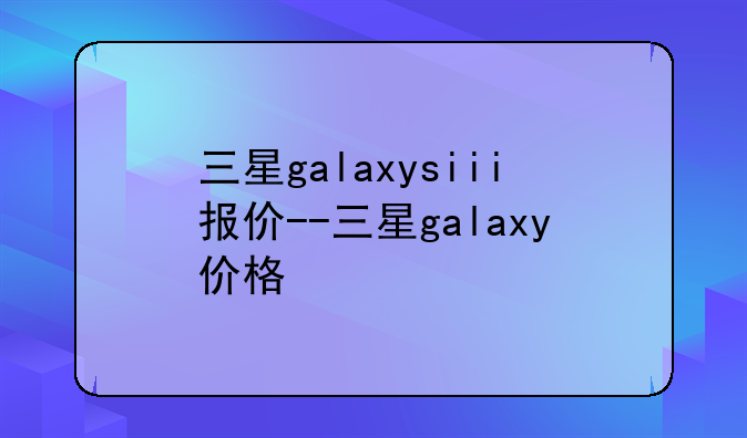 三星galaxysiii报价--三星galaxy价格