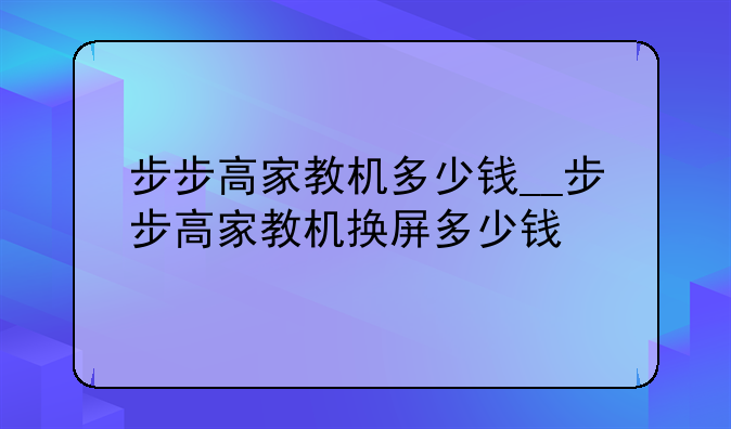 步步高家教机多少钱__步步高家教机换屏多少钱