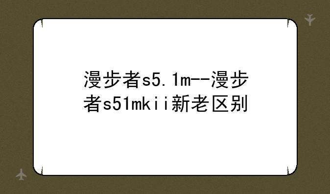 漫步者s5.1m--漫步者s51mkii新老区别