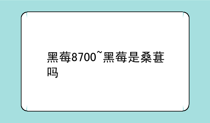 黑莓8700~黑莓是桑葚吗