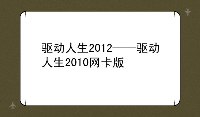 驱动人生2012——驱动人生2010网卡版