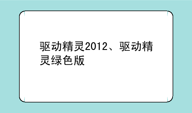 驱动精灵2012、驱动精灵绿色版