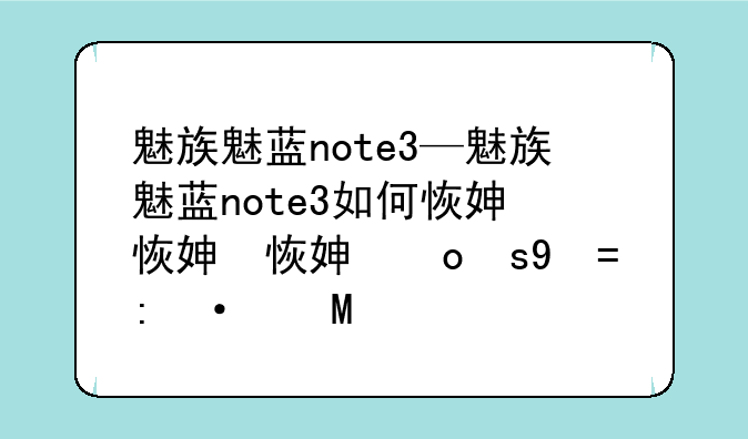 魅族魅蓝note3—魅族魅蓝note3如何恢复出厂设置