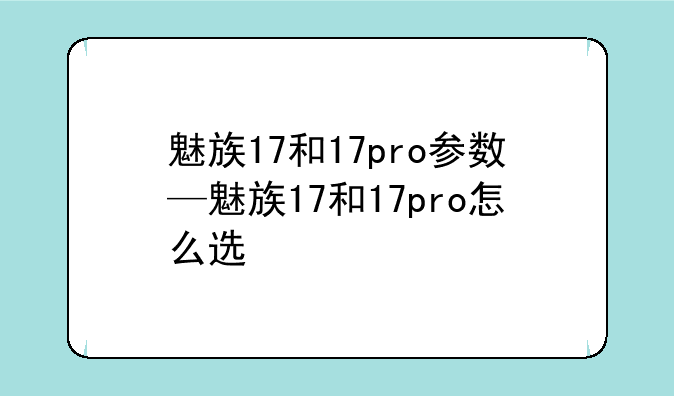 魅族17和17pro参数—魅族17和17pro怎么选