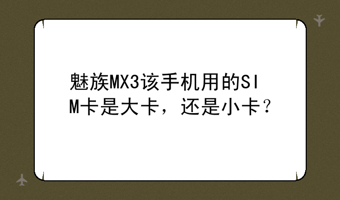 魅族MX3该手机用的SIM卡是大卡，还是小卡？