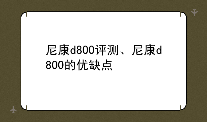 尼康d800评测、尼康d800的优缺点