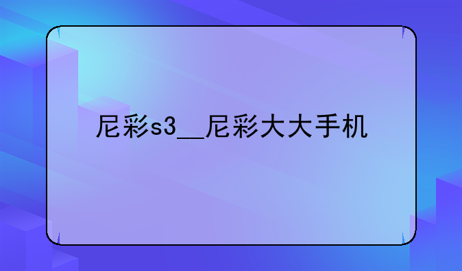 尼彩s3__尼彩大大手机