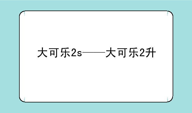 大可乐2s——大可乐2升
