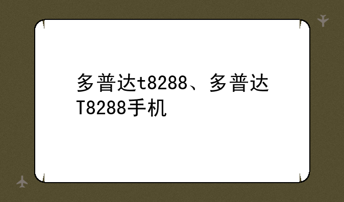 多普达t8288、多普达T8288手机
