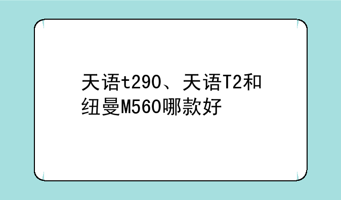 天语t290、天语T2和纽曼M560哪款好