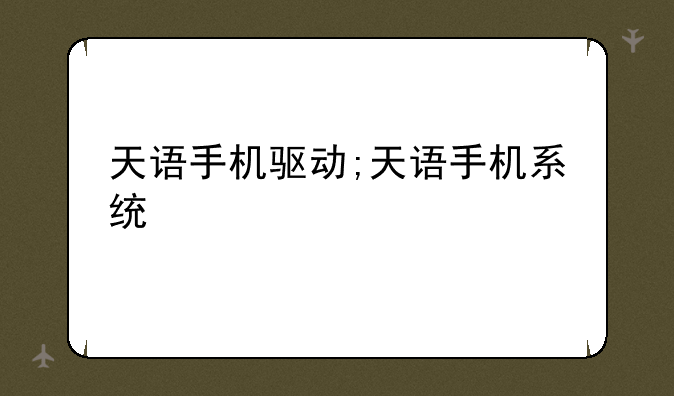 天语手机驱动;天语手机系统