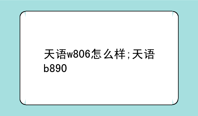 天语w806怎么样;天语b890