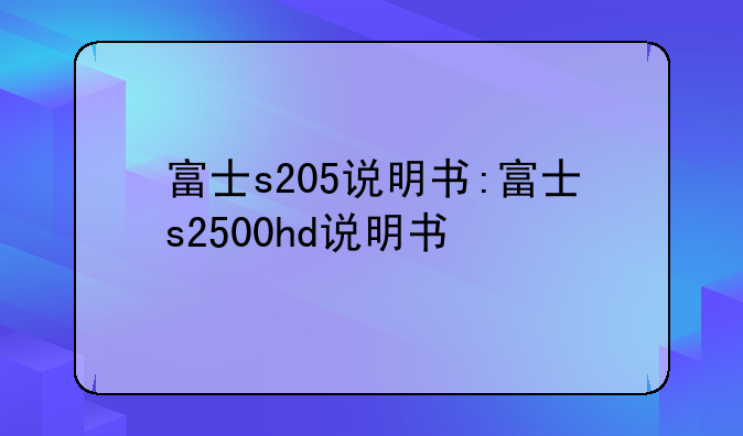 富士s205说明书:富士s2500hd说明书