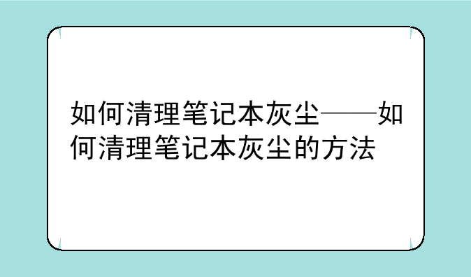 如何清理笔记本灰尘——如何清理笔记本灰尘的方法
