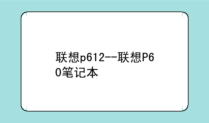 联想p612--联想P60笔记本