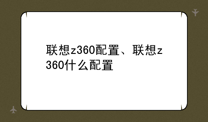联想z360配置、联想z360什么配置