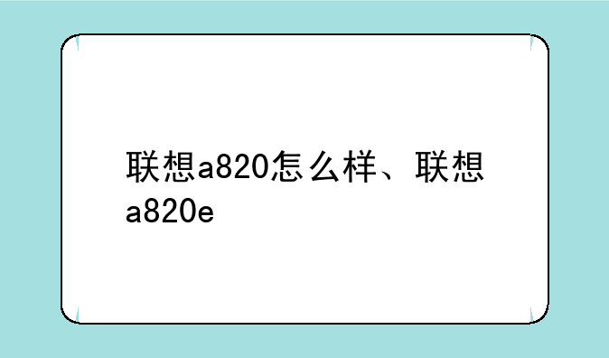 联想a820怎么样、联想a820e