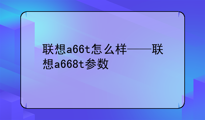 联想a66t怎么样——联想a668t参数