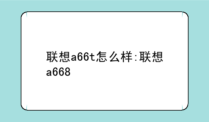联想a66t怎么样:联想a668