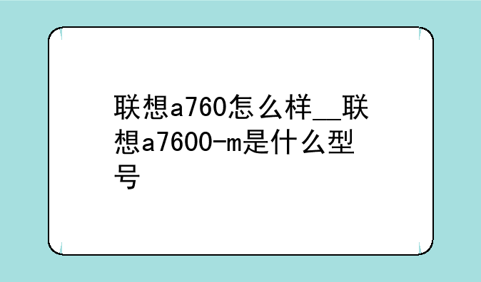 联想a760怎么样__联想a7600-m是什么型号