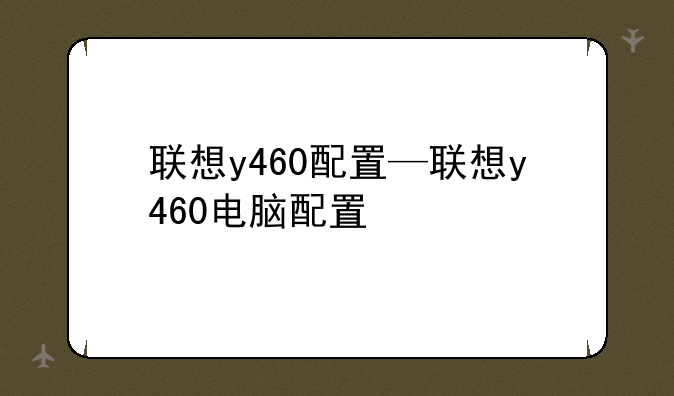 联想y460配置—联想y460电脑配置