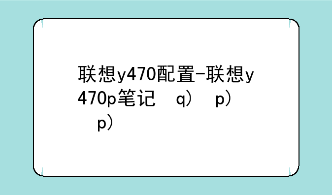联想y470配置-联想y470p笔记本配置