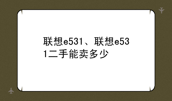 联想e531、联想e531二手能卖多少