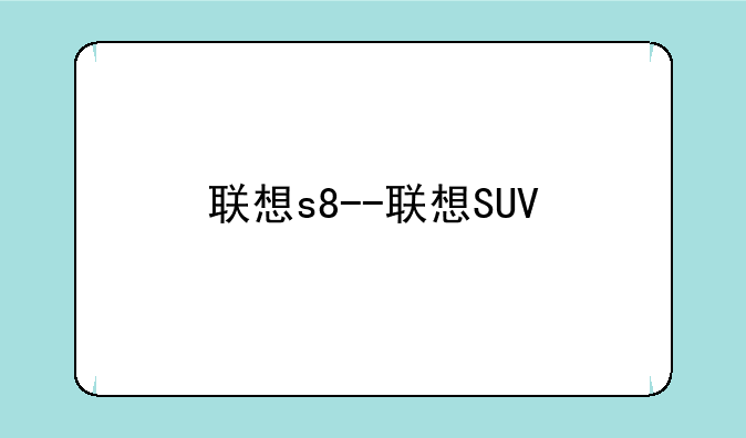 联想s8--联想SUV