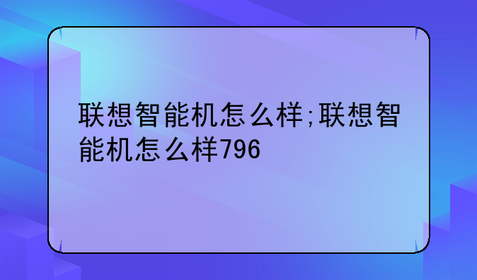 联想智能机怎么样;联想智能机怎么样796