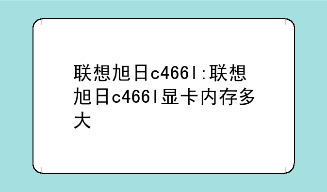 联想旭日c466l:联想旭日c466l显卡内存多大