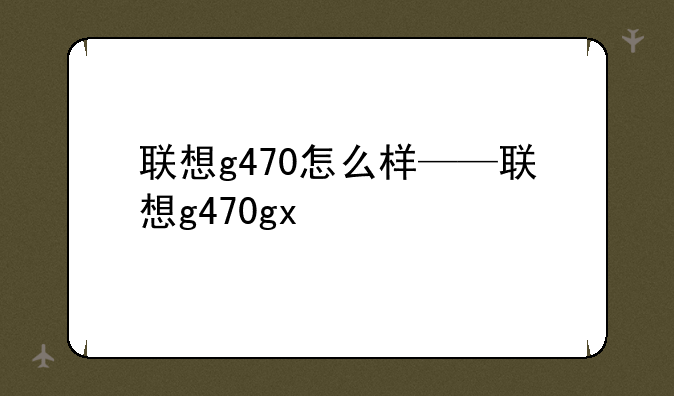 联想g470怎么样——联想g470gx