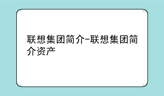 联想集团简介-联想集团简介资产