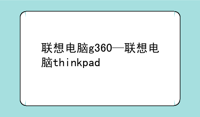 联想电脑g360—联想电脑thinkpad