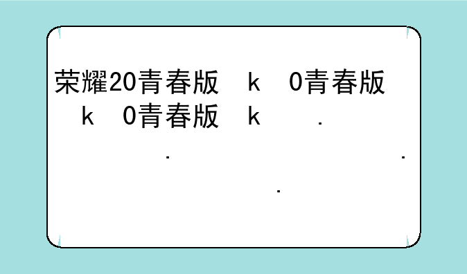 荣耀20青春版参数配置，荣耀20青春版规格参数