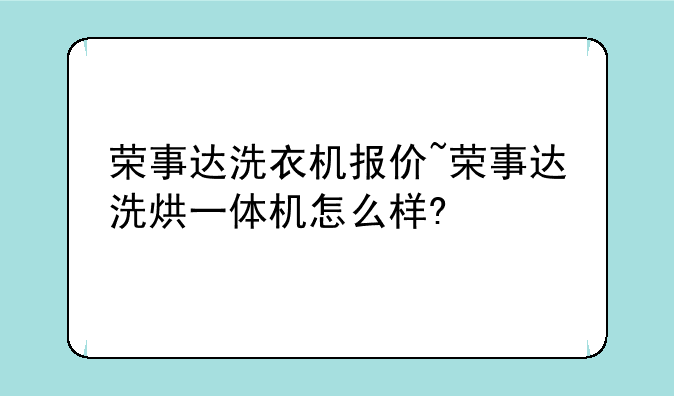 荣事达洗衣机报价~荣事达洗烘一体机怎么样?