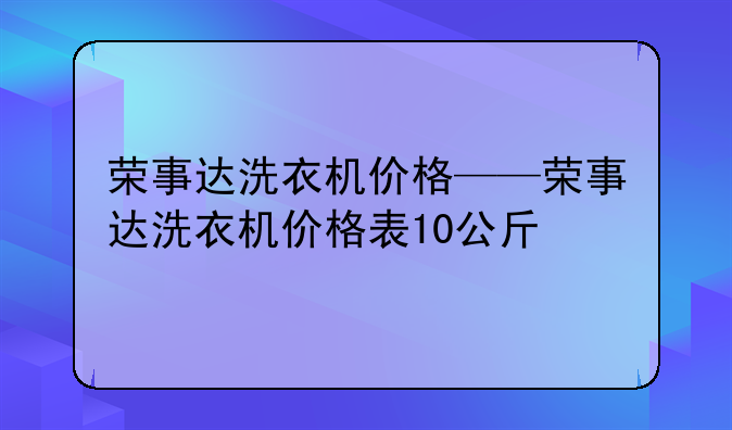 荣事达洗衣机价格——荣事达洗衣机价格表10公斤