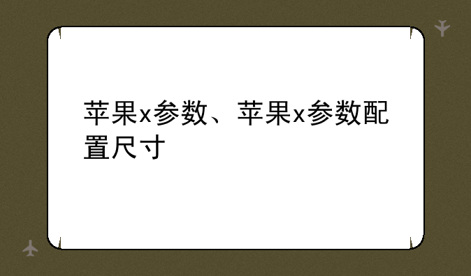苹果x参数、苹果x参数配置尺寸