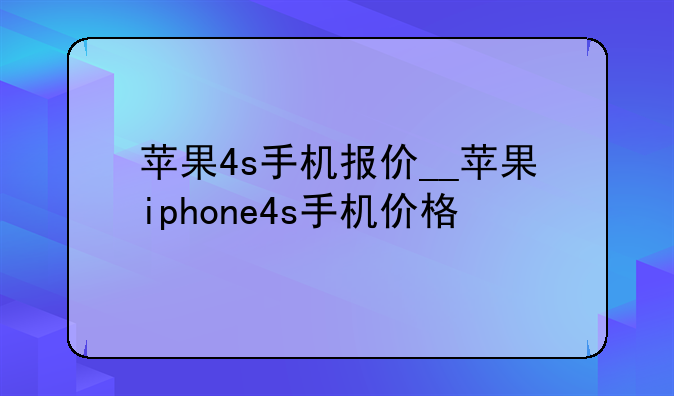 苹果4s手机报价__苹果iphone4s手机价格