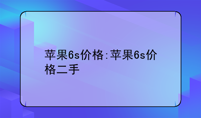 苹果6s价格:苹果6s价格二手