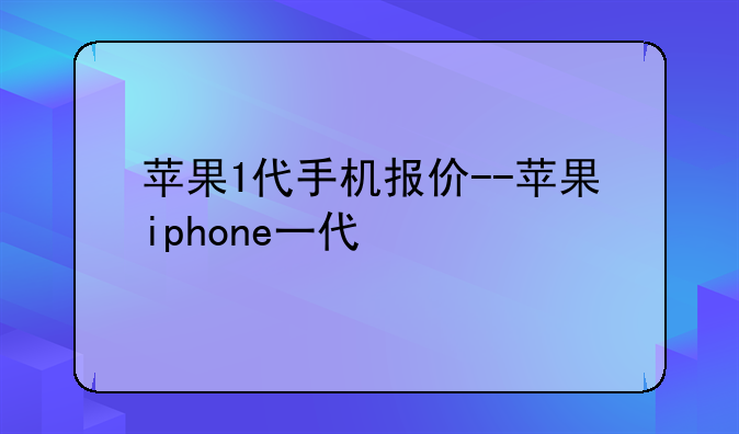 苹果1代手机报价--苹果iphone一代