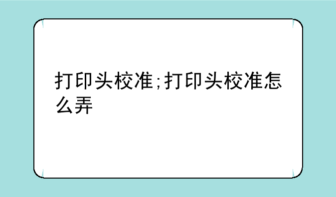 打印头校准;打印头校准怎么弄