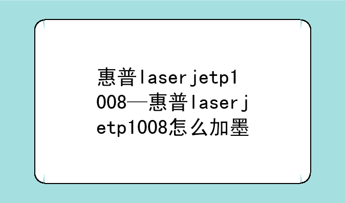 惠普laserjetp1008—惠普laserjetp1008怎么加墨