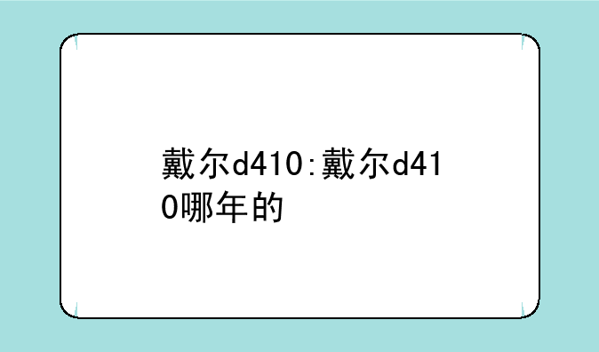 戴尔d410:戴尔d410哪年的