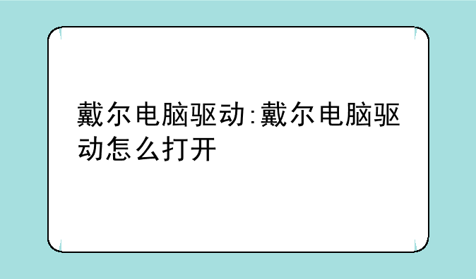 戴尔电脑驱动:戴尔电脑驱动怎么打开
