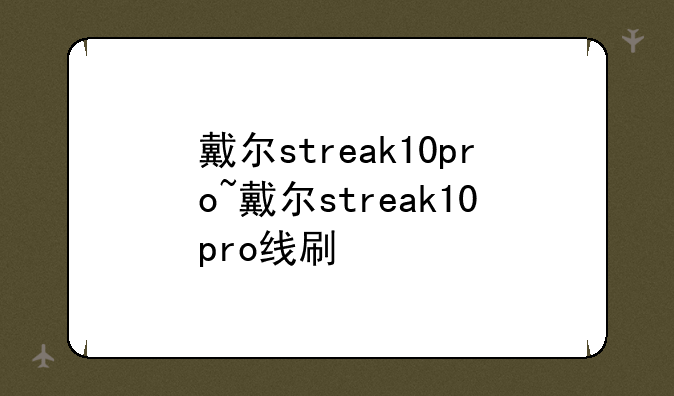 戴尔streak10pro~戴尔streak10pro线刷