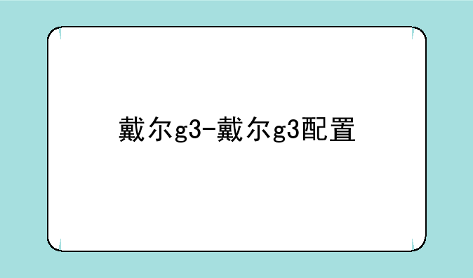 戴尔g3-戴尔g3配置