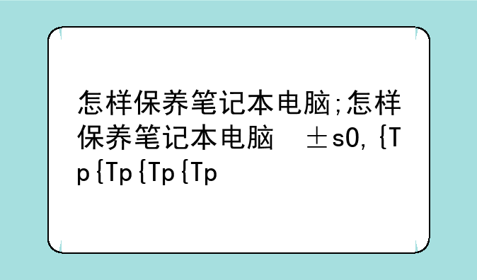 怎样保养笔记本电脑;怎样保养笔记本电脑屏幕