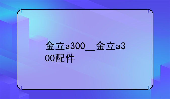 金立a300__金立a300配件